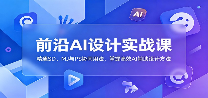 前沿AI设计实战课：精通SD、MJ与PS协同用法，掌握高效AI辅助设计方法-项目汇