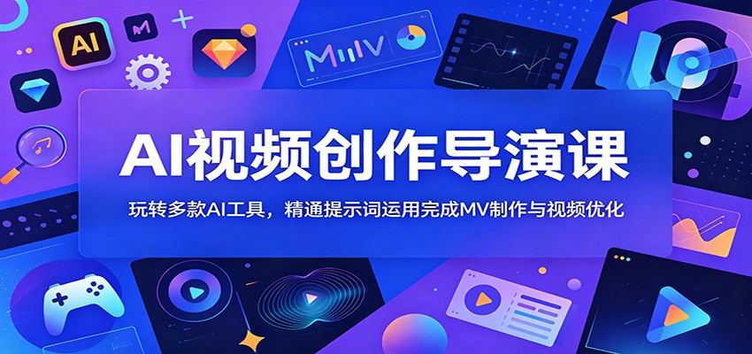 AI视频创作导演课:玩转多款AI工具,精通提示词运用完成MV制作与视频优化-项目汇
