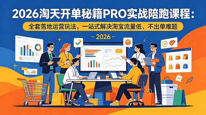 2026淘天开单秘籍PRO实战陪跑课程:全套落地运营玩法,一站式解决淘宝流量低、不出单难题-项目汇