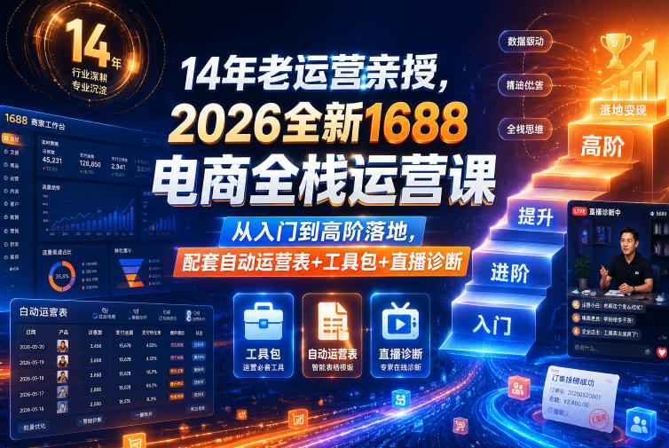 14年老运营亲授,2026全新1688电商全栈运营课,从入门到高阶落地,配套自动运营表+工具包+直播诊断等-项目汇