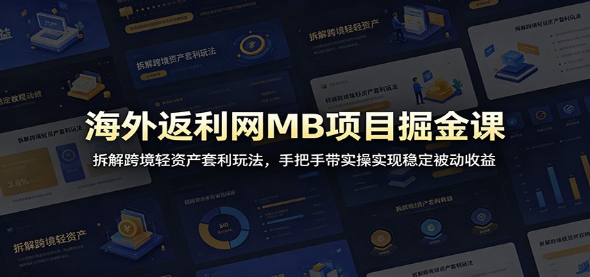 海外返利网MB项目掘金课:拆解跨境轻资产套利玩法,手把手带实操实现稳定被动收益-项目汇