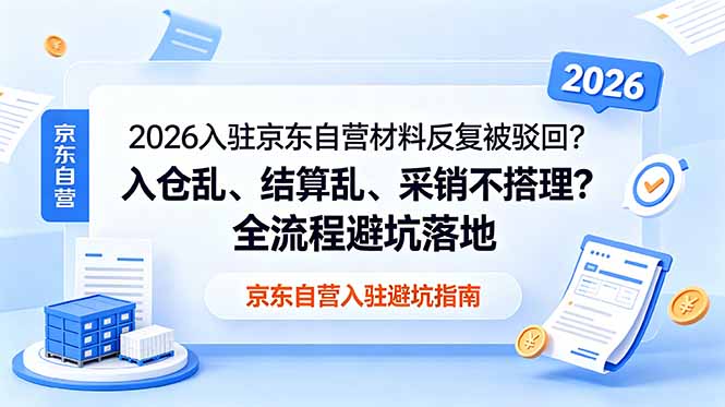 2026入驻京东自营材料反复被驳回?入仓乱、结算乱、采销不搭理?全流程避坑落地-项目汇
