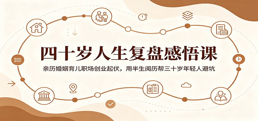 四十岁人生复盘感悟课:亲历婚姻育儿职场创业起伏,用半生阅历帮三十岁年轻人避坑-项目汇