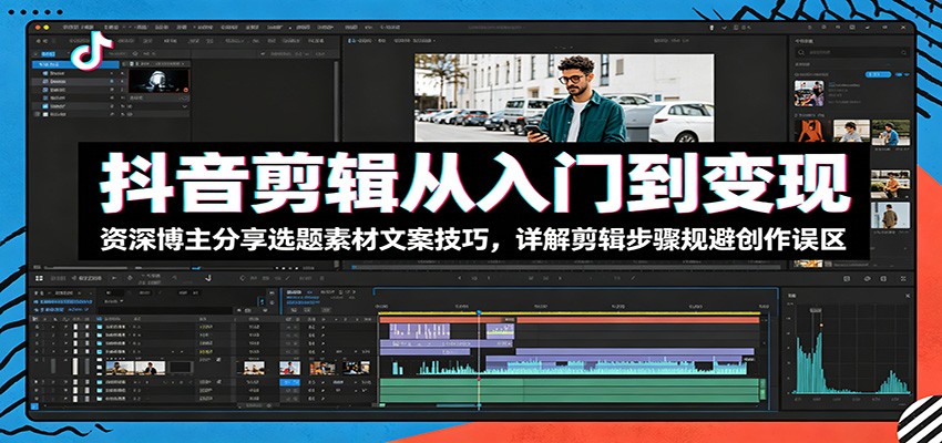 抖音剪辑从入门到变现:资深博主分享选题素材文案技巧,详解剪辑步骤规避创作误区-项目汇