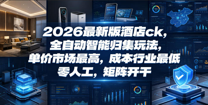 2026最新版酒店ck,全自动智能归集玩法,单价市场最高,成本行业最低,零人工,矩阵开干【揭秘】-项目汇