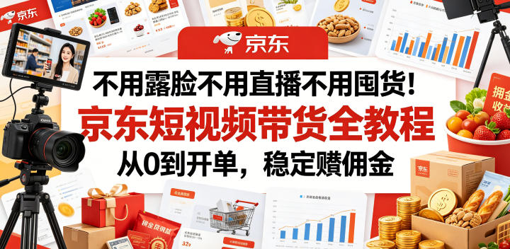 不用露脸不用直播不用囤货!京东短视频带货全教程,从0到开单,稳定賺佣金-项目汇