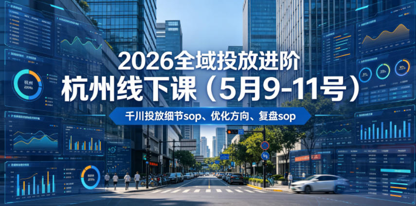 2026全域投放进阶杭州线下课(5月9-11号),包括千川投放细节sop、优化方向、复盘sop(20小时录音+字幕)-项目汇