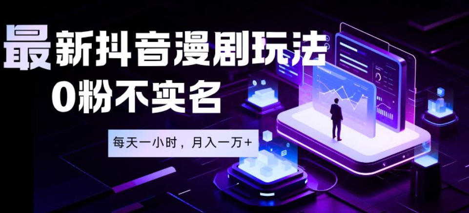 最新蓝海风口项目,抖音漫剧,0粉不实名每天一小时,月入1W+【揭秘】-项目汇