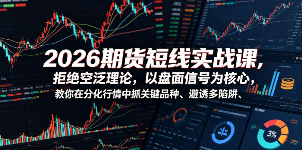 2026期货短线实战课,拒绝空泛理论,以盘面信号为核心,教你在分化行情中抓关键品种、避诱多陷阱-项目汇