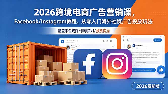 2026跨境电商广告营销课，Facebook/Instagram教程，从零入门海外社媒广告投放玩法-项目汇