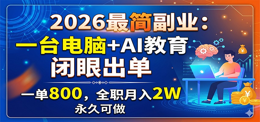 2026最简副业:一台电脑+AI教育,闭眼出单,一单800,全职月入2W,永久可做-项目汇