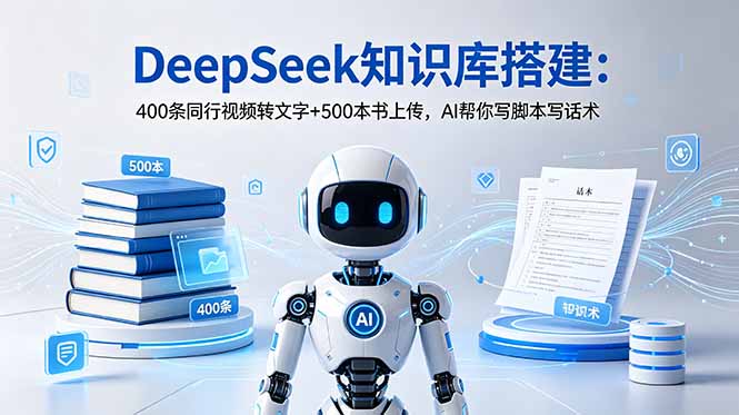 DeepSeek知识库搭建:400条同行视频转文字+500本书上传,AI帮你写脚本写话术-项目汇