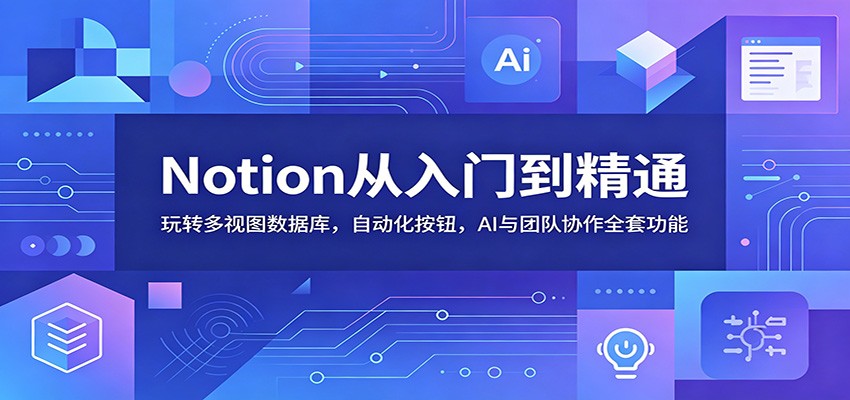 Notion从入门到精通：玩转多视图数据库，自动化按钮，AI与团队协作全套功能-项目汇
