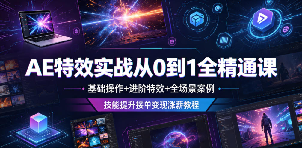 AE特效实战从0到1全精通课,基础操作+进阶特效+全场景案例,技能提升接单变现涨薪教程-项目汇