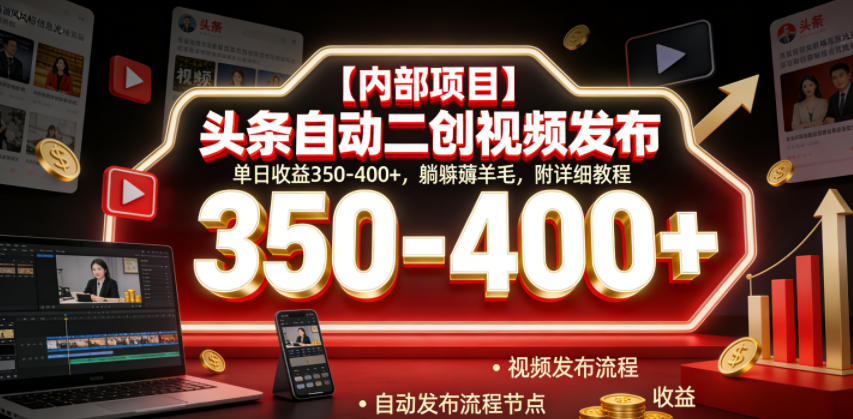 【内部项目】头条自动二创视频发布，单日收益350-400+，躺賺薅羊毛，附详细教程【揭秘】-项目汇