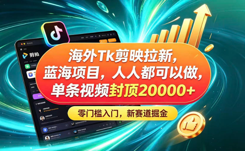 海外TK剪映拉新蓝海赛道!零门槛普通人可上手,单条视频收益上限2W+-项目汇