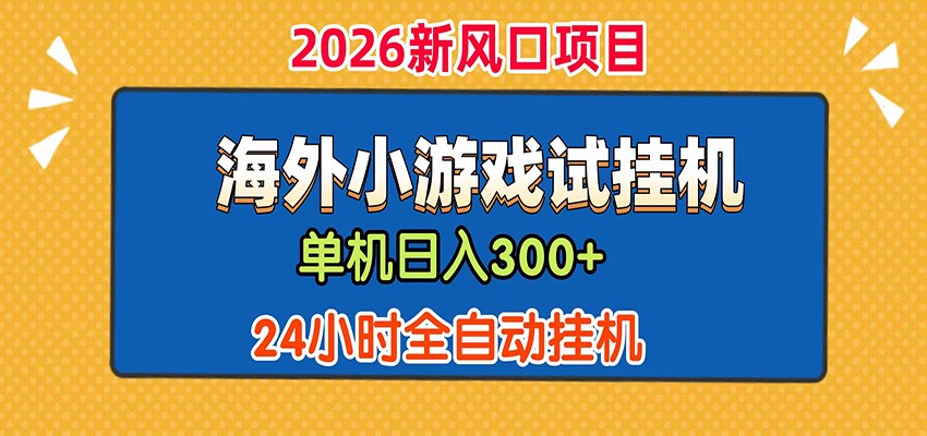 单机日产300+！ 海外广告小游戏试玩搬砖，24小时脚本全自动挂机-项目汇
