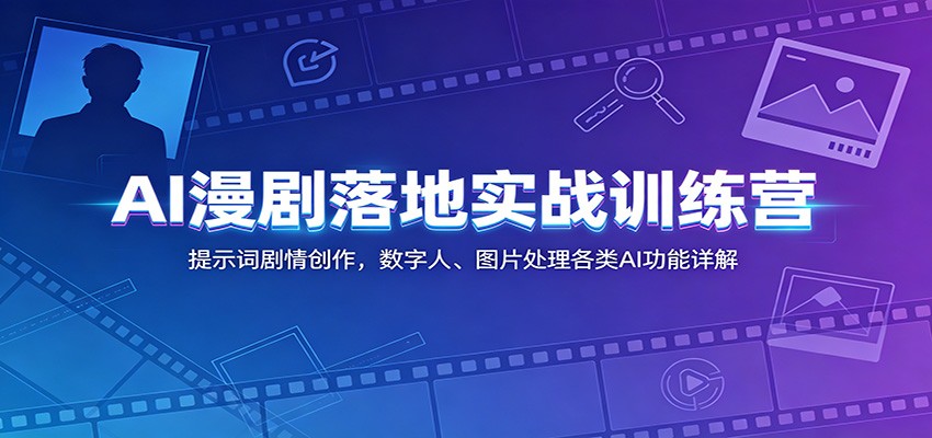 AI漫剧落地实战训练营:提示词剧情创作,数字人、图片处理各类AI功能详解-项目汇