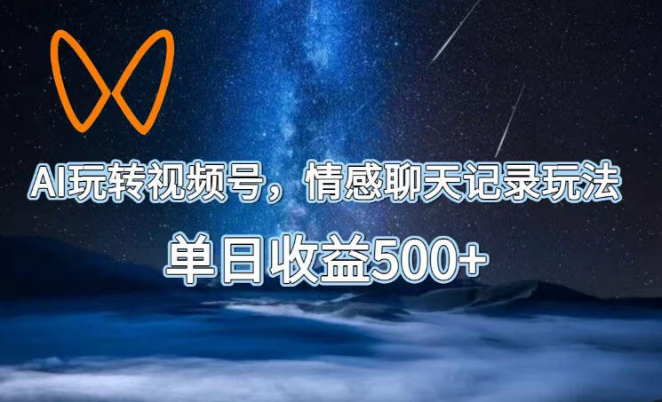 AI玩转视频号，情感聊天记录玩法，单日收益500+【揭秘】-项目汇