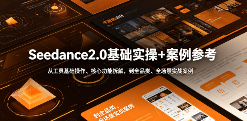 Seedance2.0基础实操+案例参考,从工具基础操作、核心功能拆解,到全品类、全场景实战案例参考全覆盖-项目汇