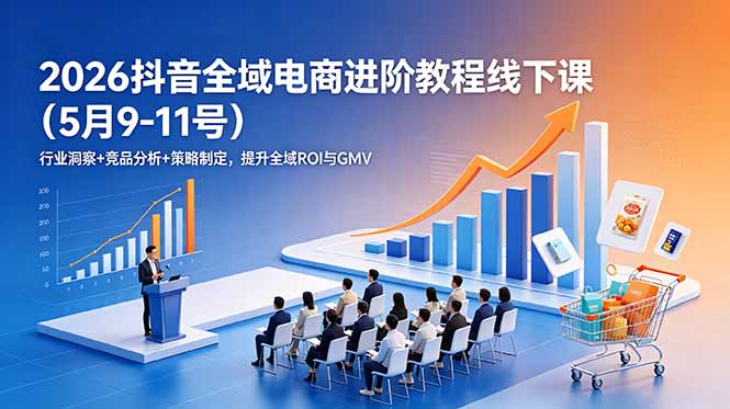 2026抖音全域电商进阶教程线下课(5月9-11号-项目汇
