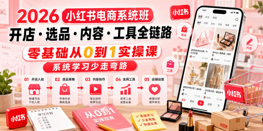 2026小红书电商系统班开店・选品・内容・工具全链路，零基础从0到1实操课，系统学习少走弯路-项目汇
