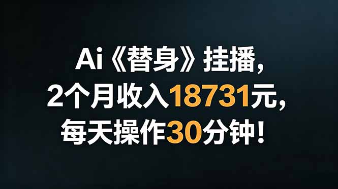 Ai替身挂播,2个月收入18731元,每天操作30分钟!-项目汇