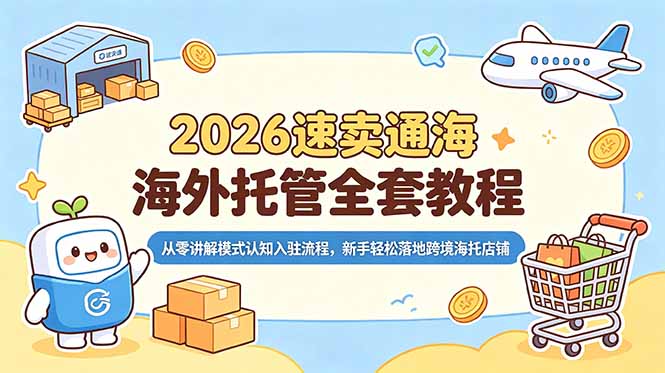 2026速卖通海外托管全套教程，从零讲解模式认知入驻流程，新手轻松落地跨境海托店铺-项目汇