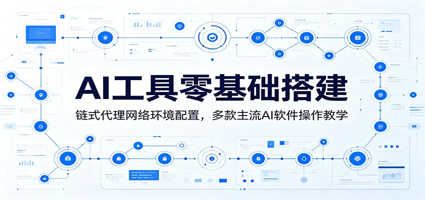 AI工具零基础搭建:链式代理网络环境配置,多款主流AI软件操作教学-项目汇