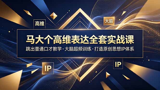 马大个高维表达全套实战课,跳出普通口才教学,大脑超频训练打造原创思想IP体系-项目汇