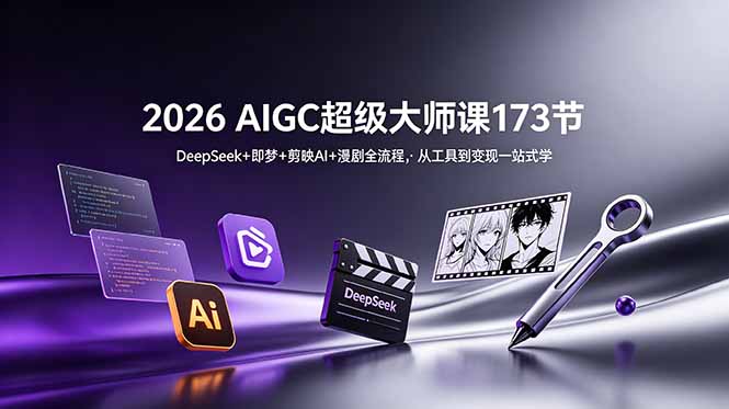 2026 AIGC超级大师课173节:DeepSeek+即梦+剪映AI+漫剧全流程,从工具到变现一站式学-项目汇