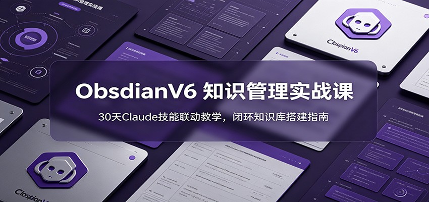 ObsidianV6 知识管理实战课:30天Claude技能联动教学,闭环知识库搭建指南-项目汇
