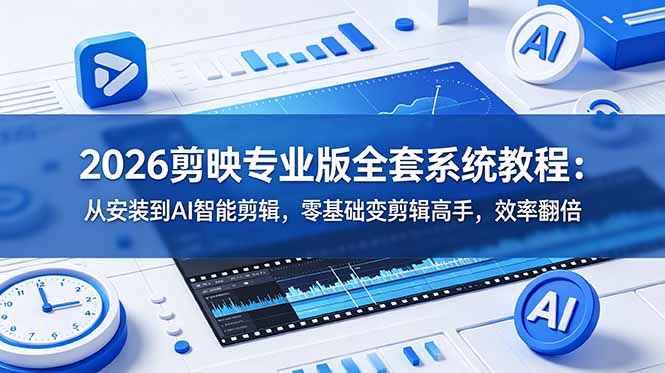 2026剪映专业版全套系统教程：从安装到AI智能剪辑，零基础变剪辑高手，效率翻倍-项目汇