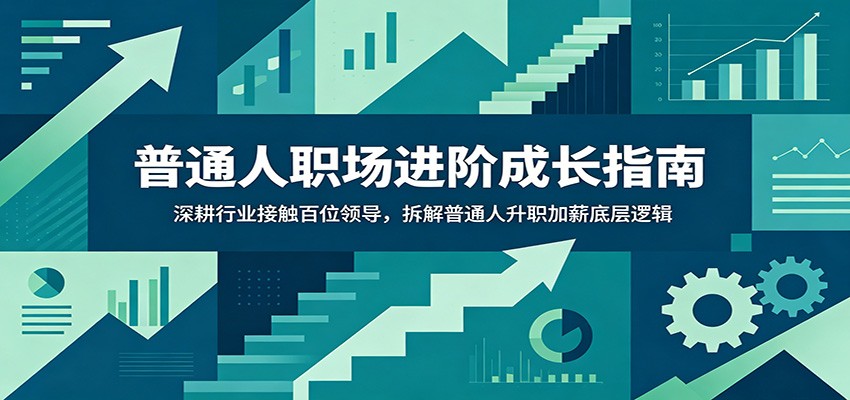 普通人职场进阶成长指南:深耕行业接触百位领导,拆解普通人升职加薪底层逻辑-项目汇