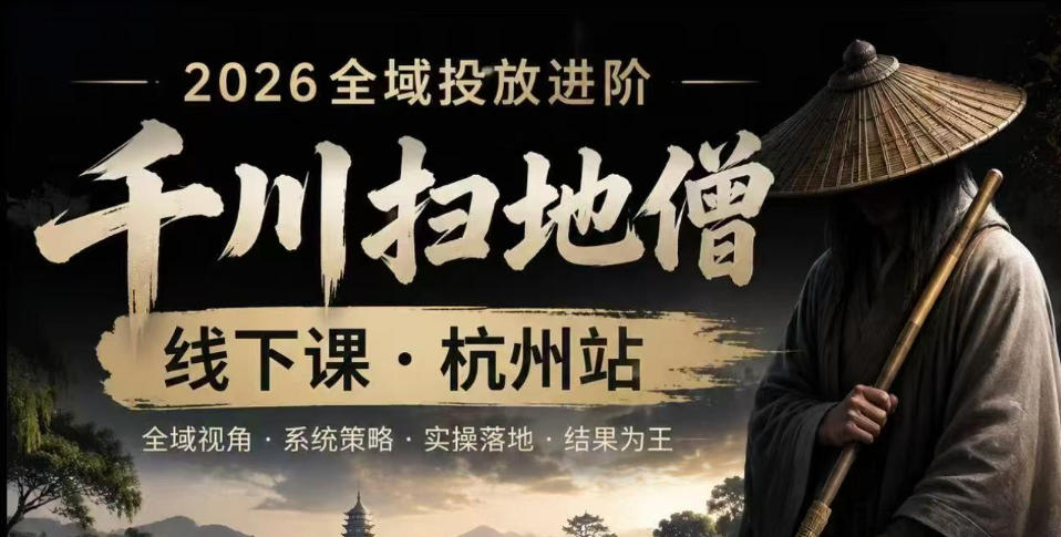 千川扫地僧2026抖音全域投放进阶课,少走弯路·快速起量·掌控增长,6月12-14号杭州线下课-项目汇