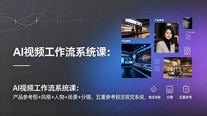AI视频工作流系统课:产品参考图+风格+人物+场景+分镜,五重参考锁定视觉系统,稳定产出高质量视频-项目汇