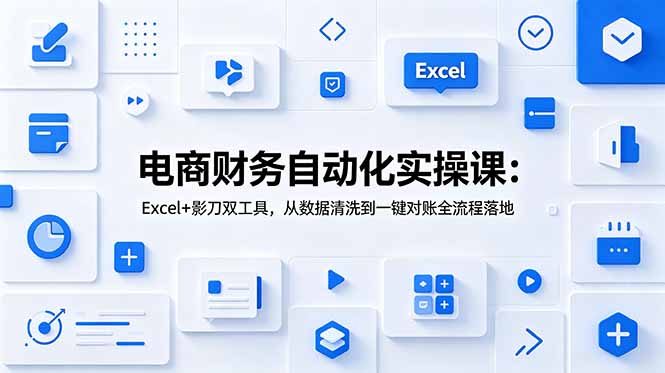 电商财务自动化实操课：Excel+影刀双工具，从数据清洗到一键对账全流程落地-项目汇