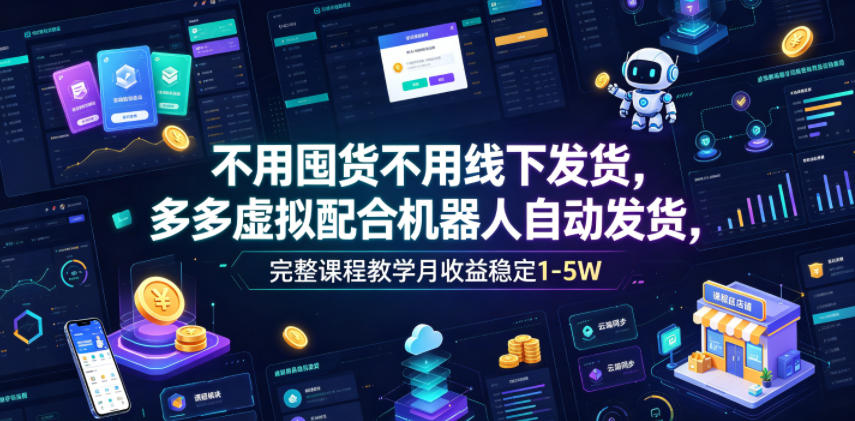 不用囤货不用线下发货,多多虚拟配合机器人自动发货,完整课程教学月收益稳定1-5W【揭秘】-项目汇