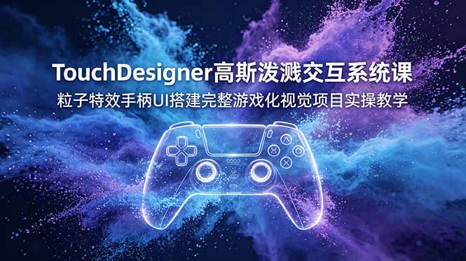 TouchDesigner高斯泼溅交互系统课，粒子特效手柄UI搭建完整游戏化视觉项目实操教学-项目汇