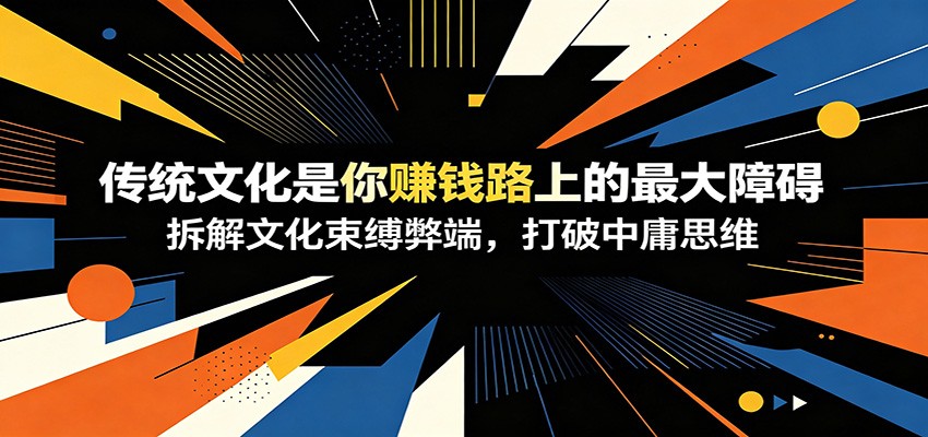 付费文章：《传统文化是你赚钱路上的最大障碍》拆解文化束缚弊端，打破中庸思维-项目汇