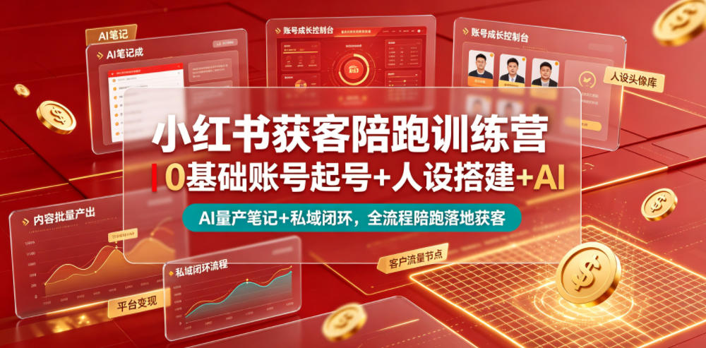 小红书获客陪跑训练营｜0基础账号起号+人设搭建+AI量产笔记+平台变现+私域闭环，全流程陪跑落地获客-项目汇