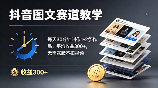 抖音图文赛道教学：每天30分钟制作1-2条作品，平均收益300+，无需露脸不拍视频-项目汇