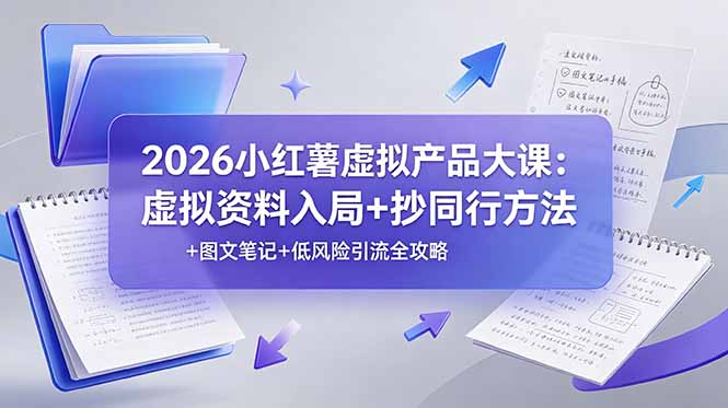 2026小红薯虚拟产品大课：虚拟资料入局+抄同行方法+图文笔记+低风险引流全攻略-项目汇