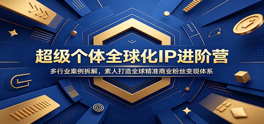 超级个体全球化IP进阶营:多行业案例拆解,素人打造全球精准商业粉丝变现体系-项目汇