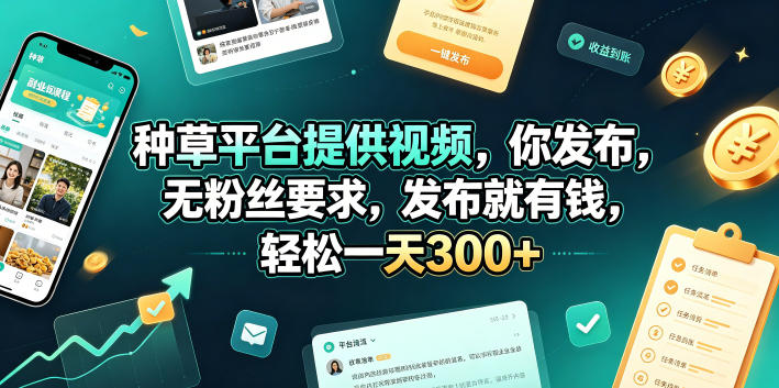 种草平台提供视频，你发布，无粉丝要求，发布就有钱，轻松一天300+【揭秘】-项目汇