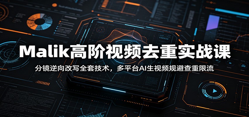 Malik高阶视频去重实战课：分镜逆向改写全套技术，多平台AI生视频规避查重限流-项目汇