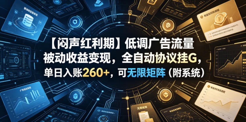 【闷声红利期】低调广告流量被动收益变现，全自动协议挂G，单日入账260+，可无限矩阵(附系统)【揭秘】-项目汇