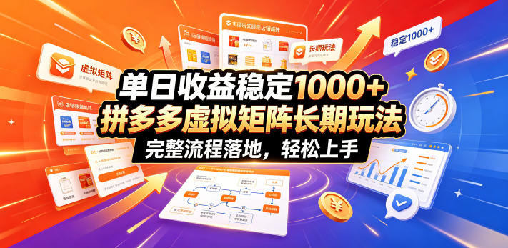 单日收益稳定1000+，拼多多虚拟矩阵长期玩法，完整流程落地，轻松上手【揭秘】-项目汇