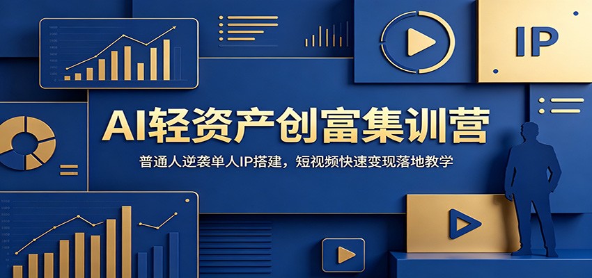 AI轻资产创富集训营：普通人逆袭单人IP搭建，短视频快速变现落地教学-项目汇