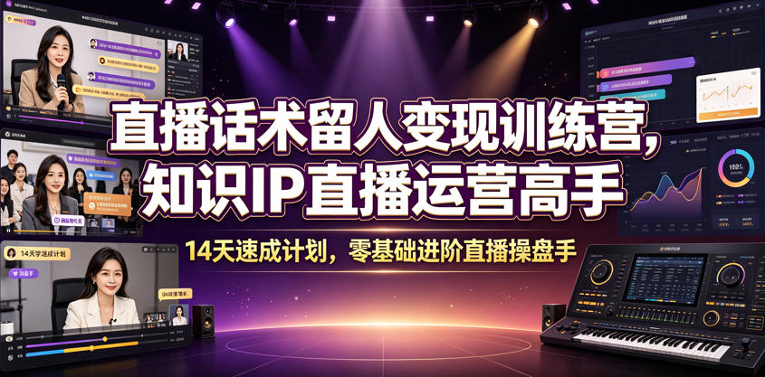 直播话术留人变现训练营，知识IP直播运营高手，14天速成计划，零基础进阶直播操盘手-项目汇